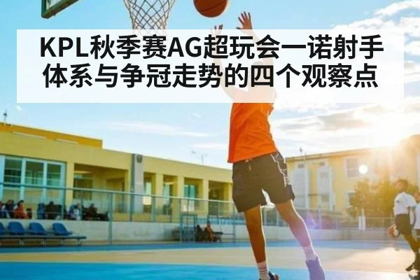 KPL秋季赛AG超玩会一诺射手体系与争冠走势的四个观察点