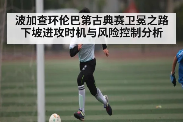 波加查环伦巴第古典赛卫冕之路下坡进攻时机与风险控制分析